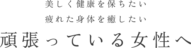 美しく健康を保ちたい疲れた身体を癒したい頑張っている女性へ