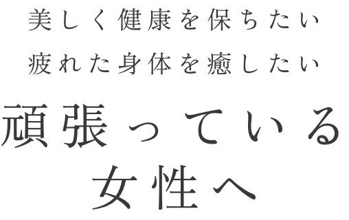 美しく健康を保ちたい疲れた身体を癒したい頑張っている女性へ
